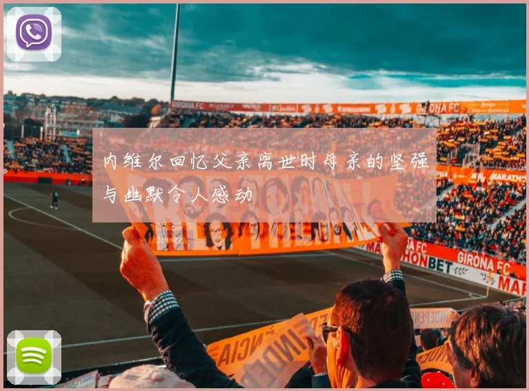 内维尔回忆父亲离世时母亲的坚强与幽默令人感动