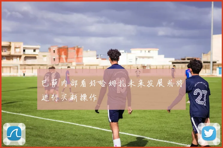 巴萨内部看好哈姆扎未来发展或将进行买断操作