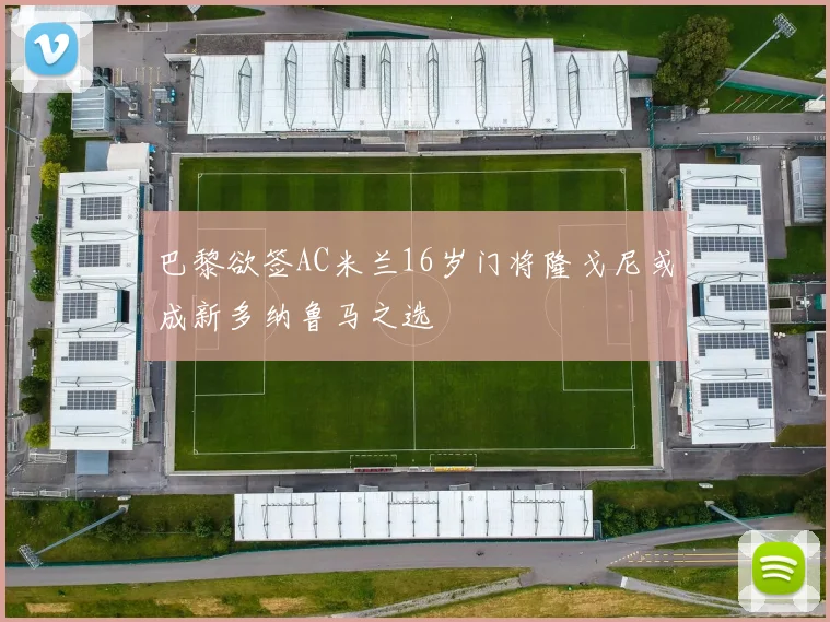 巴黎欲签AC米兰16岁门将隆戈尼或成新多纳鲁马之选