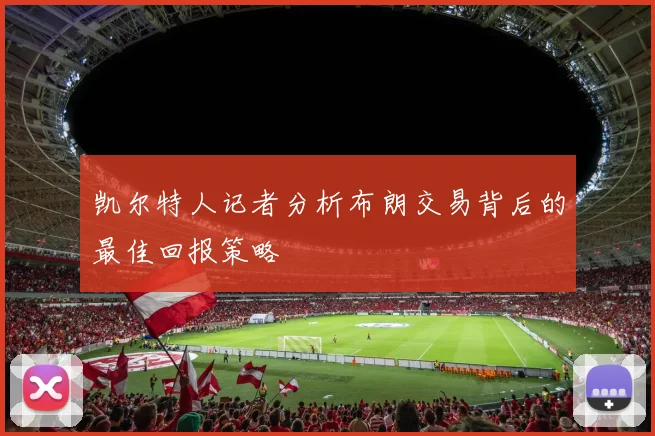 凯尔特人记者分析布朗交易背后的最佳回报策略