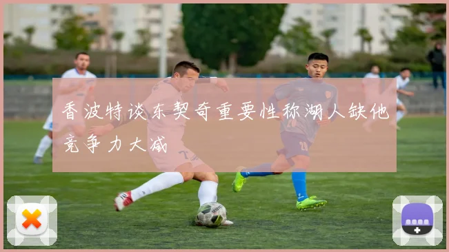 香波特谈东契奇重要性称湖人缺他竞争力大减