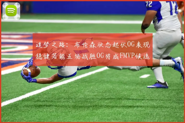 追梦之路：布伦森状态起伏OG表现稳健若能五场战胜OG将成FMVP候选