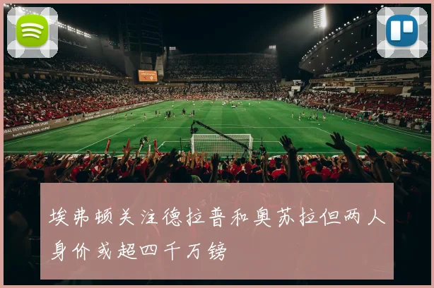 埃弗顿关注德拉普和奥苏拉但两人身价或超四千万镑