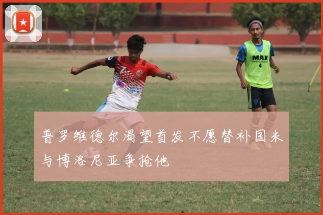 普罗维德尔渴望首发不愿替补国米与博洛尼亚争抢他