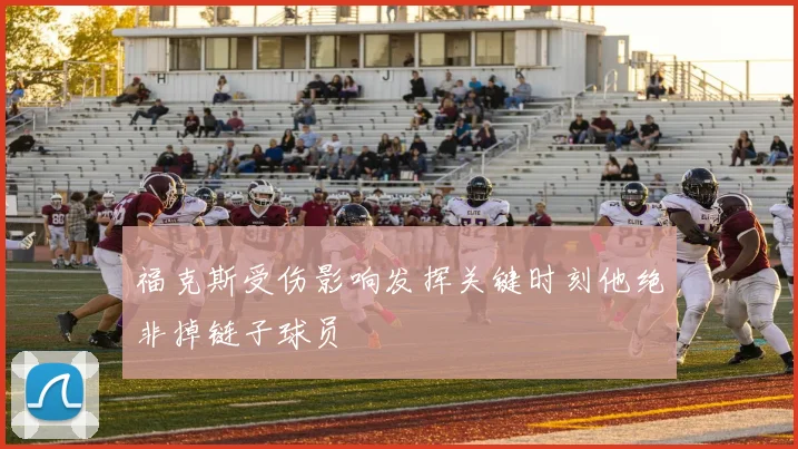 福克斯受伤影响发挥关键时刻他绝非掉链子球员