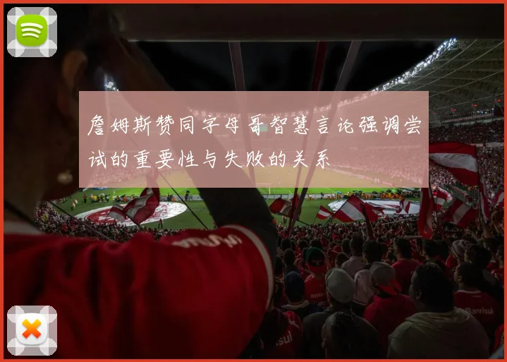 詹姆斯赞同字母哥智慧言论强调尝试的重要性与失败的关系