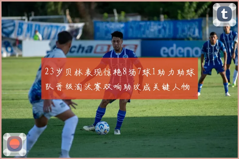 23岁贝林表现惊艳8场7球1助力助球队晋级淘汰赛双响助攻成关键人物