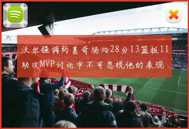 沃尔强调约基奇场均28分13篮板11助攻MVP讨论中不可忽视他的表现