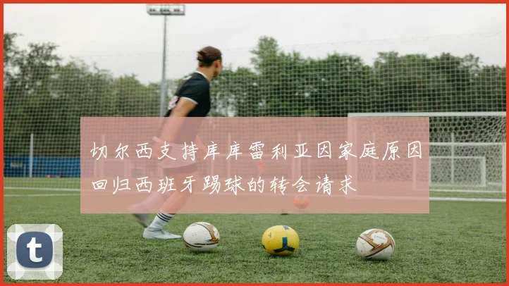 切尔西支持库库雷利亚因家庭原因回归西班牙踢球的转会请求